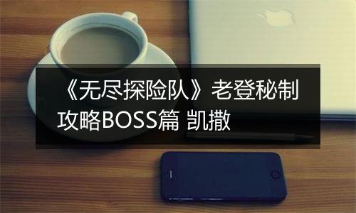 《无尽探险队》老登秘制攻略BOSS篇 凯撒
