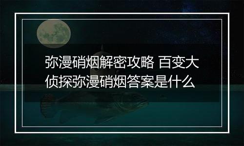 弥漫硝烟解密攻略 百变大侦探弥漫硝烟答案是什么
