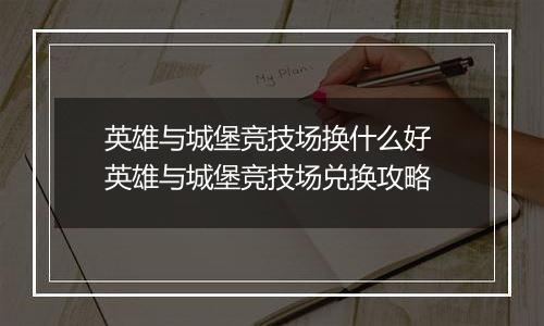 英雄与城堡竞技场换什么好 英雄与城堡竞技场兑换攻略