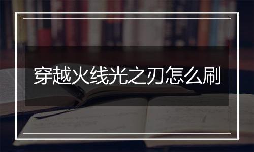 穿越火线光之刃怎么刷