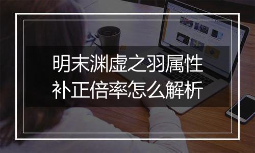 明末渊虚之羽属性补正倍率怎么解析