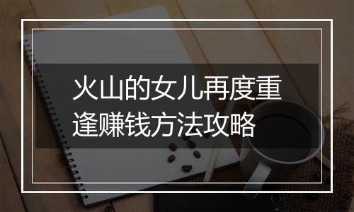 火山的女儿再度重逢赚钱方法攻略