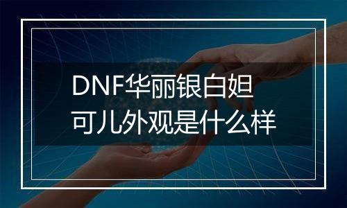 DNF华丽银白妲可儿外观是什么样