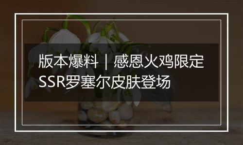 版本爆料｜感恩火鸡限定SSR罗塞尔皮肤登场