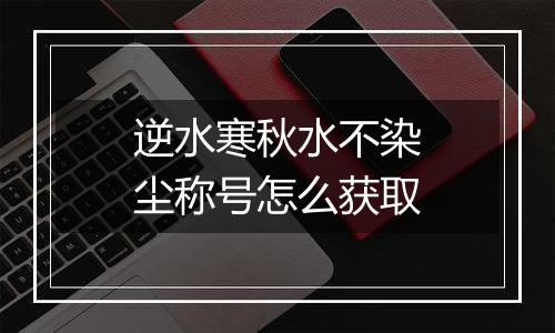 逆水寒秋水不染尘称号怎么获取