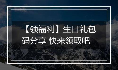 【领福利】生日礼包码分享 快来领取吧