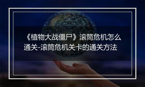 《植物大战僵尸》滚筒危机怎么通关-滚筒危机关卡的通关方法