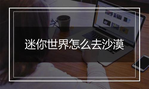 迷你世界怎么去沙漠