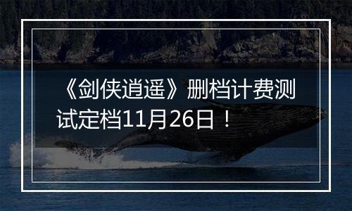 《剑侠逍遥》删档计费测试定档11月26日！