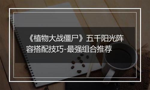 《植物大战僵尸》五千阳光阵容搭配技巧-最强组合推荐