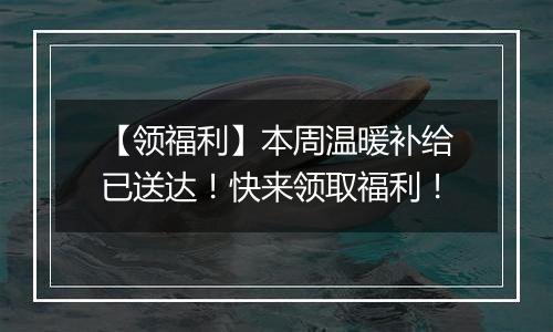 【领福利】本周温暖补给已送达！快来领取福利！