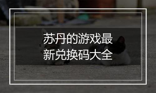 苏丹的游戏最新兑换码大全