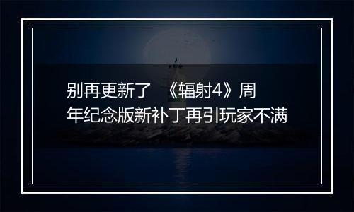 别再更新了  《辐射4》周年纪念版新补丁再引玩家不满