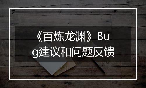 《百炼龙渊》Bug建议和问题反馈