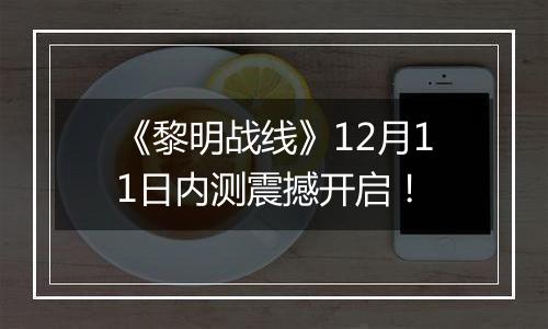 《黎明战线》12月11日内测震撼开启！