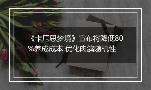 《卡厄思梦境》宣布将降低80%养成成本 优化肉鸽随机性