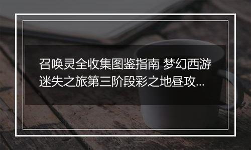 召唤灵全收集图鉴指南 梦幻西游迷失之旅第三阶段彩之地昼攻略大全
