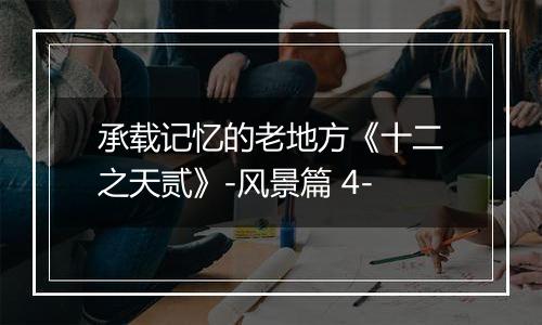 承载记忆的老地方《十二之天贰》-风景篇 4-