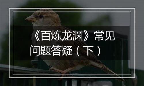 《百炼龙渊》常见问题答疑（下）