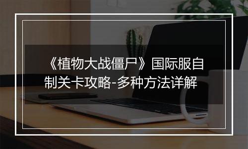 《植物大战僵尸》国际服自制关卡攻略-多种方法详解