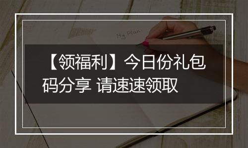 【领福利】今日份礼包码分享 请速速领取