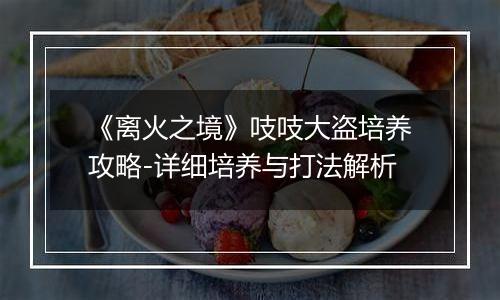 《离火之境》吱吱大盗培养攻略-详细培养与打法解析