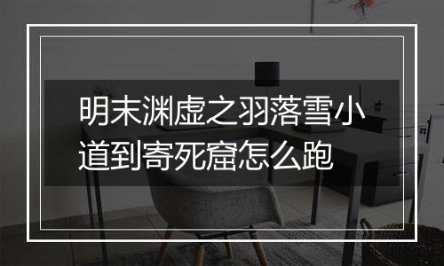 明末渊虚之羽落雪小道到寄死窟怎么跑