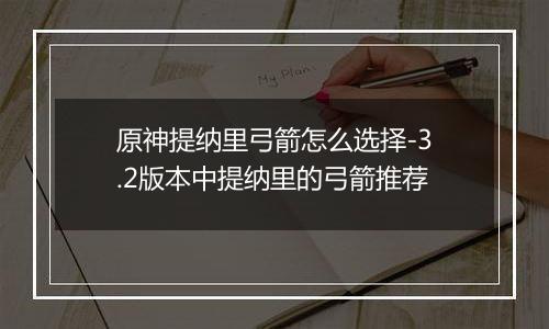 原神提纳里弓箭怎么选择-3.2版本中提纳里的弓箭推荐
