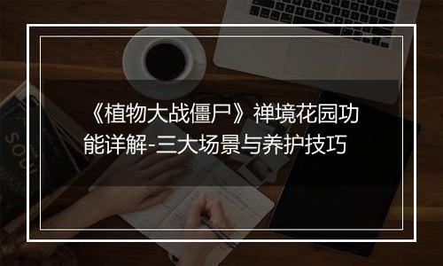 《植物大战僵尸》禅境花园功能详解-三大场景与养护技巧