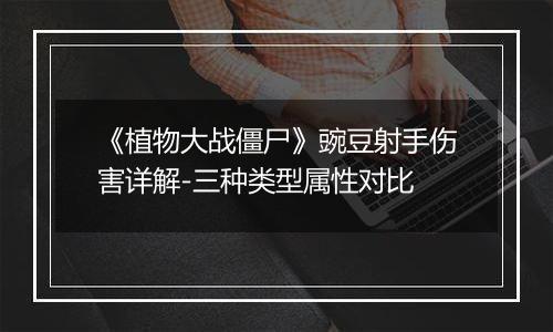 《植物大战僵尸》豌豆射手伤害详解-三种类型属性对比