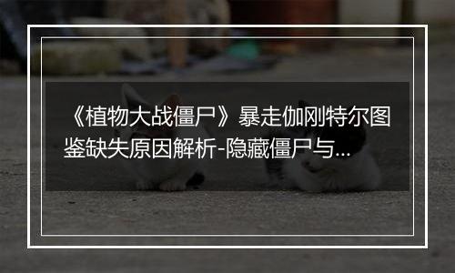 《植物大战僵尸》暴走伽刚特尔图鉴缺失原因解析-隐藏僵尸与属性说明