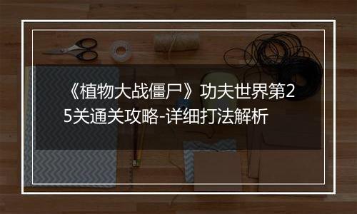 《植物大战僵尸》功夫世界第25关通关攻略-详细打法解析