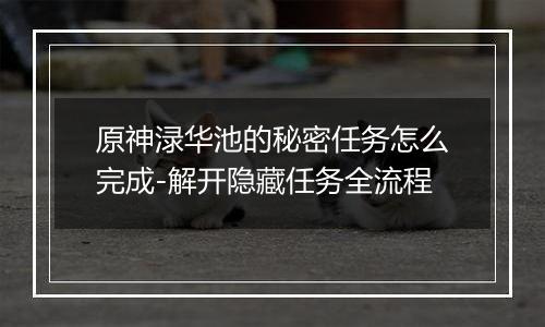 原神渌华池的秘密任务怎么完成-解开隐藏任务全流程