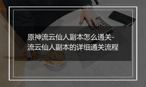 原神流云仙人副本怎么通关-流云仙人副本的详细通关流程