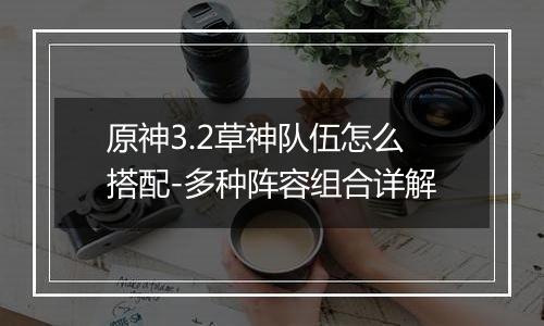 原神3.2草神队伍怎么搭配-多种阵容组合详解