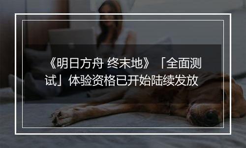 《明日方舟 终末地》「全面测试」体验资格已开始陆续发放