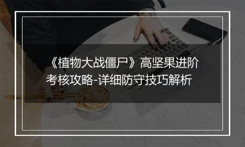 《植物大战僵尸》高坚果进阶考核攻略-详细防守技巧解析