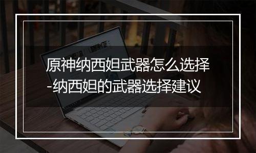 原神纳西妲武器怎么选择-纳西妲的武器选择建议