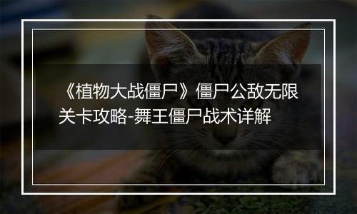 《植物大战僵尸》僵尸公敌无限关卡攻略-舞王僵尸战术详解