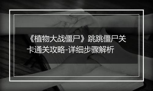 《植物大战僵尸》跳跳僵尸关卡通关攻略-详细步骤解析
