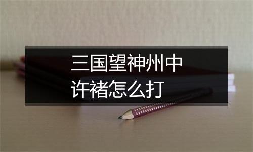 三国望神州中许褚怎么打