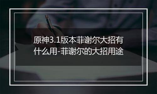 原神3.1版本菲谢尔大招有什么用-菲谢尔的大招用途