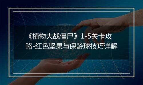 《植物大战僵尸》1-5关卡攻略-红色坚果与保龄球技巧详解