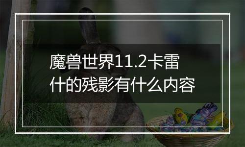魔兽世界11.2卡雷什的残影有什么内容