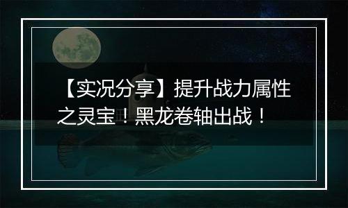 【实况分享】提升战力属性之灵宝！黑龙卷轴出战！