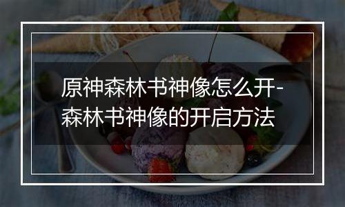 原神森林书神像怎么开-森林书神像的开启方法