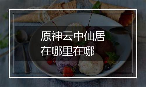 原神云中仙居在哪里在哪
