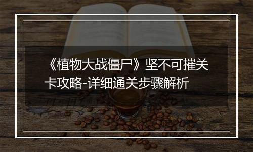 《植物大战僵尸》坚不可摧关卡攻略-详细通关步骤解析