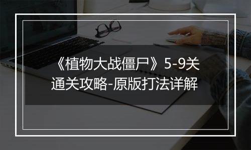《植物大战僵尸》5-9关通关攻略-原版打法详解