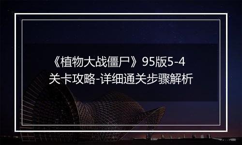 《植物大战僵尸》95版5-4关卡攻略-详细通关步骤解析